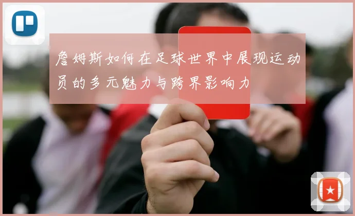 詹姆斯如何在足球世界中展现运动员的多元魅力与跨界影响力