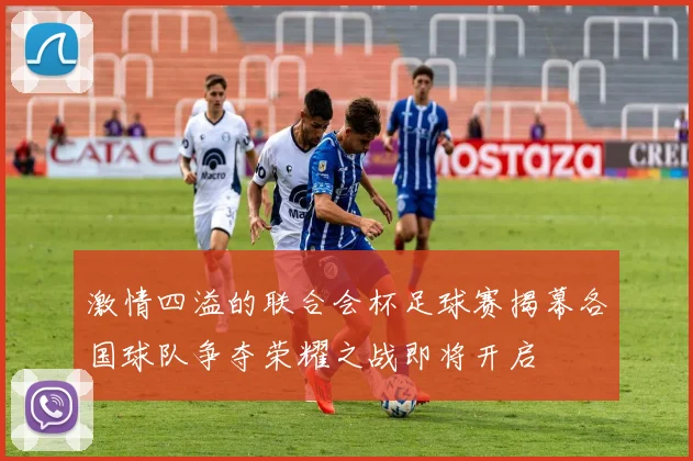 激情四溢的联合会杯足球赛揭幕各国球队争夺荣耀之战即将开启