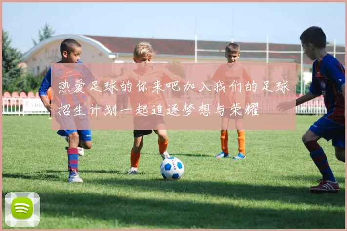 热爱足球的你来吧加入我们的足球招生计划一起追逐梦想与荣耀